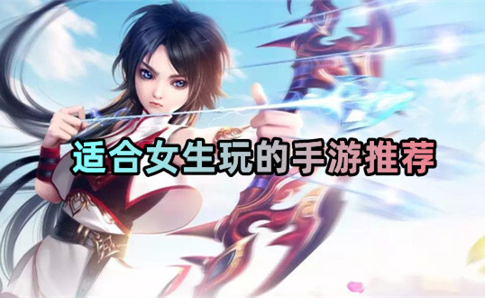 适合女生玩的手游推荐什么？分享有趣的手机游戏排名！